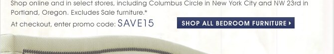 Shop online and in select stores, including Columbus Circle in New York City and NW 23rd in Portland, Oregon. Excludes Sale furniture.* At checkout, enter promo code: SAVE15