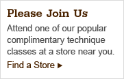 Please Join Us - Attend one of our popular complimentary technique classes at a store near you. - Find a Store