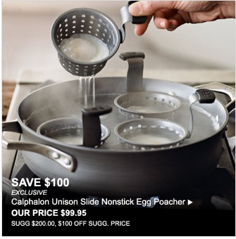 SAVE $100 - EXCLUSIVE - Calphalon Unison Slide Nonstick Egg Poacher - OUR PRICE $99.95 - Sugg $200.00, $100 OFF SUGG. PRICE