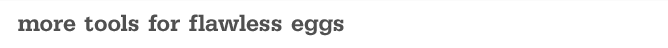 more tools for flawless eggs