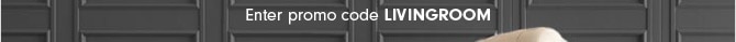 Enter promo code LIVINGROOM