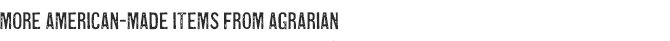MORE AMERICAN-MADE ITEMS FROM AGRARIAN