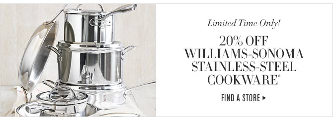 Limited Time Only! -- 20% OFF WILLIAMS-SONOMA STAINLESS-STEEL COOKWARE* -- SHOP IN STORES & ONLINE