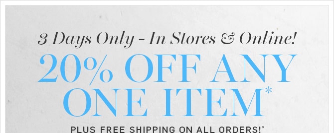 3 Days Only - In Stores & Online! 20% OFF ANY ONE ITEM* PLUS FREE SHIPPING ON ALL ORDERS!*