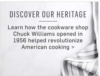 DISCOVER OUR HERITAGE - Learn how the cookware shop Chuck Williams opened in 1956 helped revolutionize American cooking
