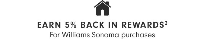 EARN 5% BACK IN REWARDS(2) For Williams Sonoma purchases