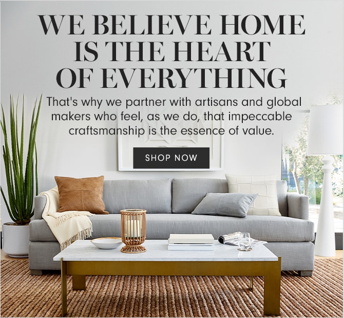WE BELIEVE HOME IS THE HEART OF EVERYTHING - SHOP NOW