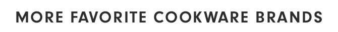 MORE FAVORITE COOKWARE BRANDS