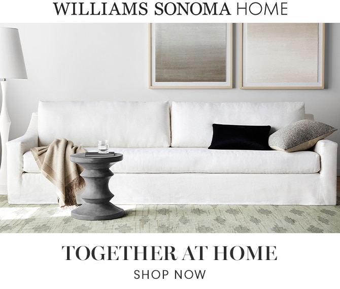WILLIAMS SONOMA HOME - TOGETHER AT HOME - SHOP NOW