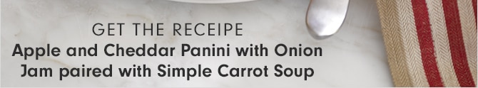 GET THE RECIPE - Apple and Cheddar Panini with Onion Jam paired with Simple Carrot Soup