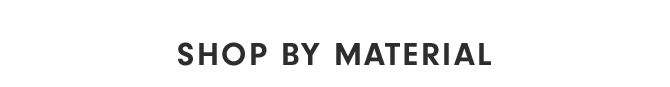 SHOP BY MATERIAL