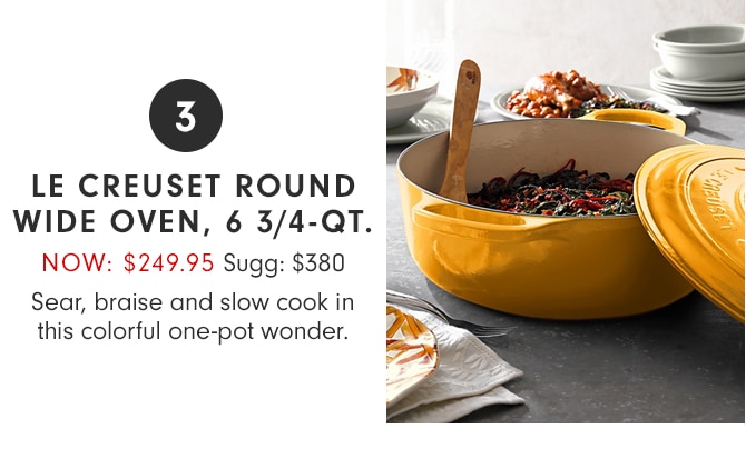 3 - LE CREUSET ROUND WIDE OVEN, 6 3/4-QT. - NOW: $249.95