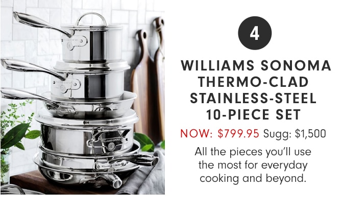 4 - WILLIAMS SONOMA THERMO-CLAD STAINLESS-STEEL 10-PIECE SET - NOW: $799.95