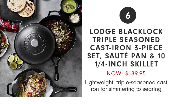 6 - LODGE BLACKLOCK TRIPLE SEASONED CAST-IRON 3-PIECE SET, SAUTÉ PAN & 10 1/4-INCH SKILLET - NOW: $189.95