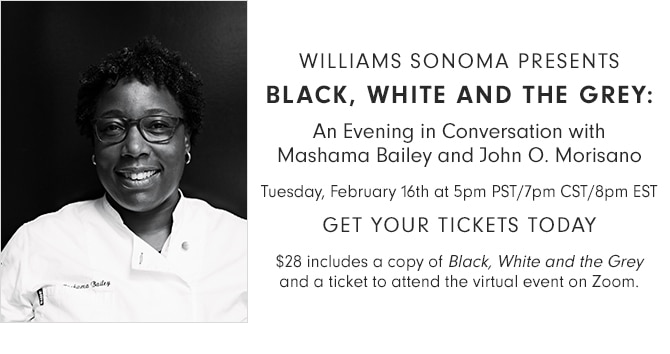 WILLIAMS SONOMA PRESENTS - BLACK, WHITE AND THE GREY: An Evening in Conversation with Mashama Bailey and John O. Morisano - Tuesday, February 16th at 5pm PST/7pm CST/8pm EST - GET YOUR TICKETS TODAY