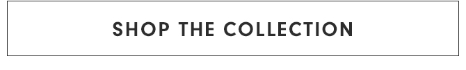 SHOP THE COLLECTION