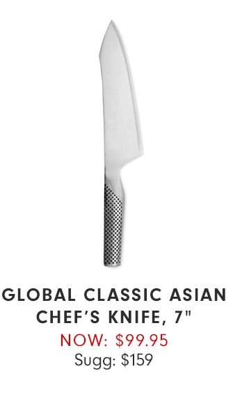 GLOBAL CLASSIC ASIAN CHEF’S KNIFE, 7” - NOW: $99.95