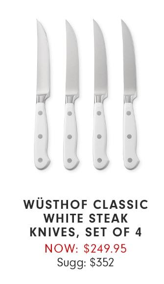 WÜSTHOF CLASSIC WHITE STEAK KNIVES, SET OF 4 - NOW: $249.95