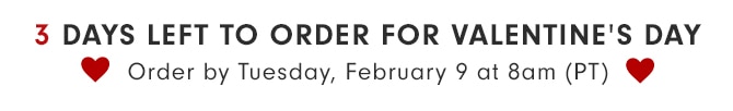 2 DAYS LEFT TO ORDER FOR VALENTINE’S DAY - Order by Monday, February 8 at 11pm (PT)