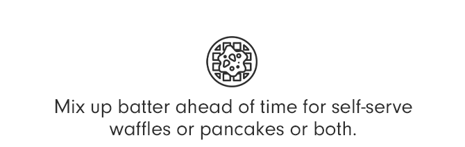 Mix up batter ahead of time for self-serve waffles or pancakes or both.