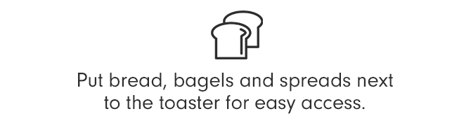 Put bread, bagels and spreads next to the toaster for easy access.
