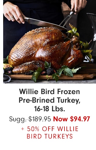 Willie Bird Frozen Pre-Brined Turkey, 16-18 Lbs. - Now $94.97 + 50% OFF WILLIE BIRD TURKEYS