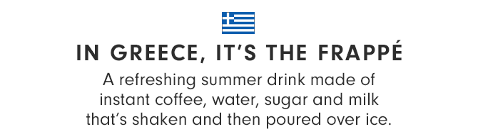 IN GREECE, IT’S THE FRAPPÉ