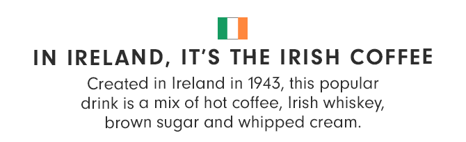 IN IRELAND, IT’S THE IRISH COFFEE