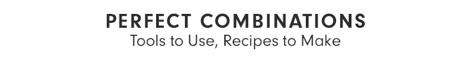 PERFECT COMBINATIONS - Tools to Use, Recipes to Make