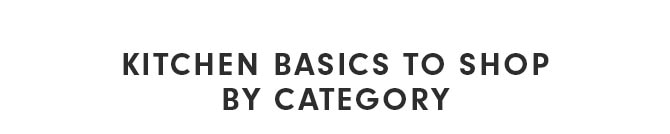 KITCHEN BASICS TO SHOP BY CATEGORY