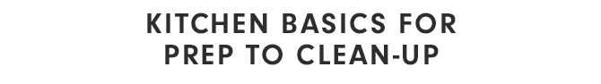 KITCHEN BASICS FOR PREP TO CLEAN-UP