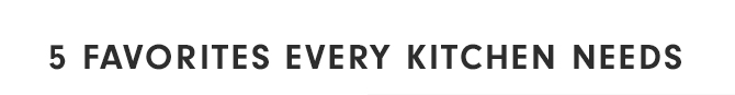 5 FAVORITES EVERY KITCHEN NEEDS