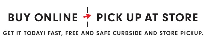 BUY ONLINE - PICK UP AT STORE