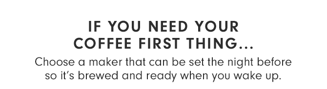 IF YOU NEED YOUR COFFEE FIRST THING...
