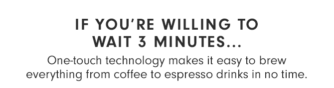 IF YOU’RE WILLING TO WAIT 3 MINUTES...