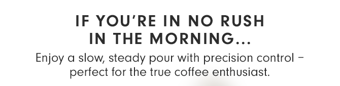 IF YOU’RE IN NO RUSH IN THE MORNING...