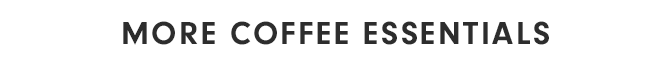 MORE COFFEE ESSENTIALS