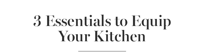 3 Essentials to Equip Your Kitchen