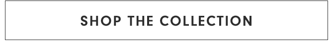 SHOP THE COLLECTION