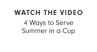 WATCH THE VIDEO - 4 Ways to Serve Summer in a Cup