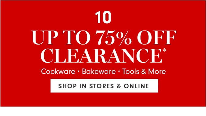 10 - UP TO 75% OFF CLEARANCE* - SHOP IN STORES & ONLINE