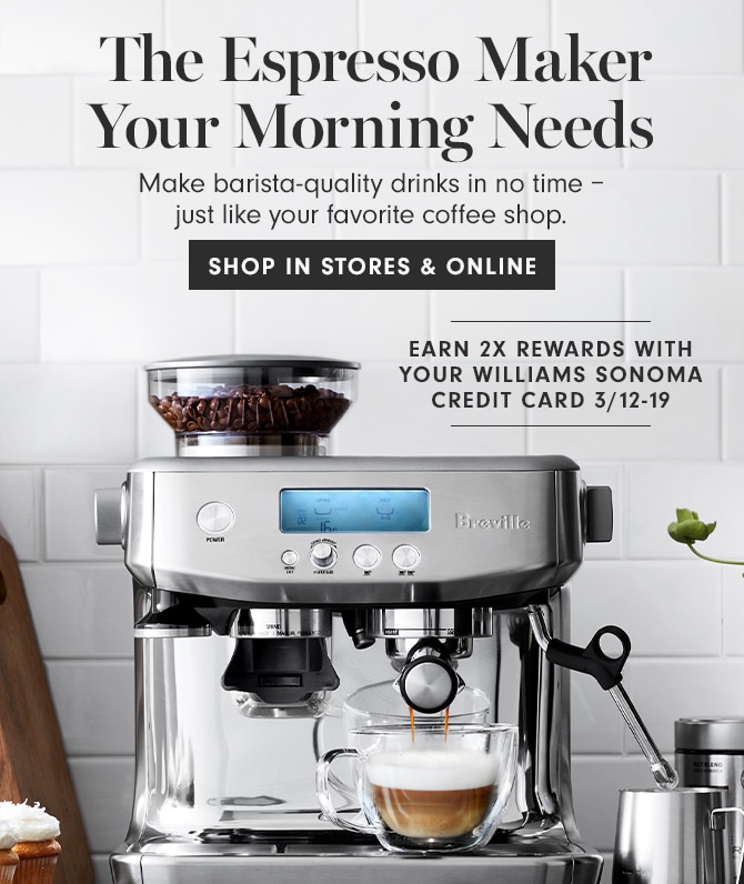 The Espresso Maker Your Morning Needs - EARN 2X REWARDS WITH YOUR WILLIAMS SONOMA CREDIT CARD 3/12-19 - SHOP IN STORES & ONLINE