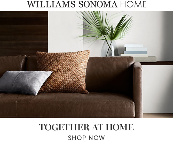 WILLIAMS SONOMA HOME - TOGETHER AT HOME - SHOP NOW