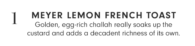 1 - MEYER LEMON FRENCH TOAST