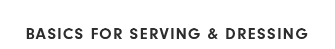BASICS FOR SERVING & DRESSING