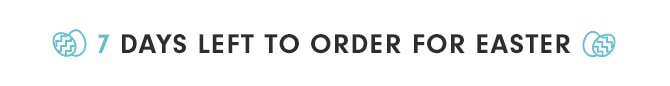 7 DAYS LEFT TO ORDER FOR EASTER