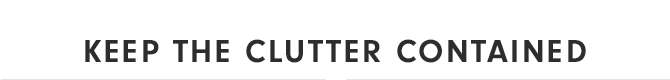 KEEP THE CLUTTER CONTAINED