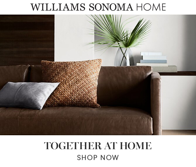 WILLIAMS SONOMA HOME - TOGETHER AT HOME - SHOP NOW