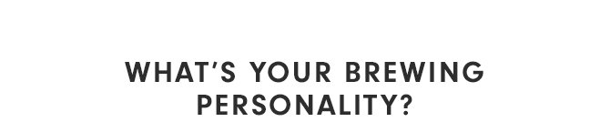 WHAT’S YOUR BREWING PERSONALITY?