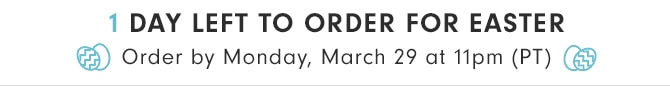 1 DAY LEFT TO ORDER FOR EASTER - Order by Monday, March 29 at 11pm (PT)